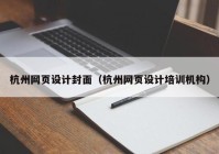 杭州网页设计封面（杭州网页设计培训机构）